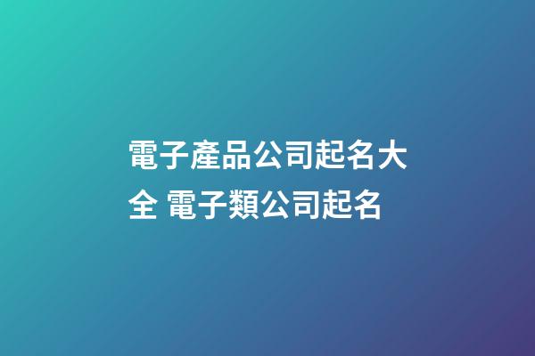 電子產品公司起名大全 電子類公司起名